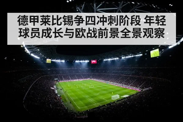 德甲莱比锡争四冲刺阶段 年轻球员成长与欧战前景全景观察