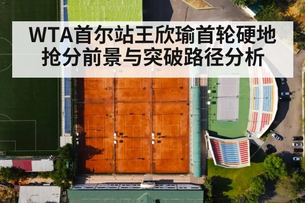 WTA首尔站王欣瑜首轮硬地抢分前景与突破路径分析