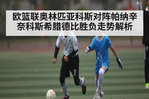 欧篮联奥林匹亚科斯对阵帕纳辛奈科斯希腊德比胜负走势解析