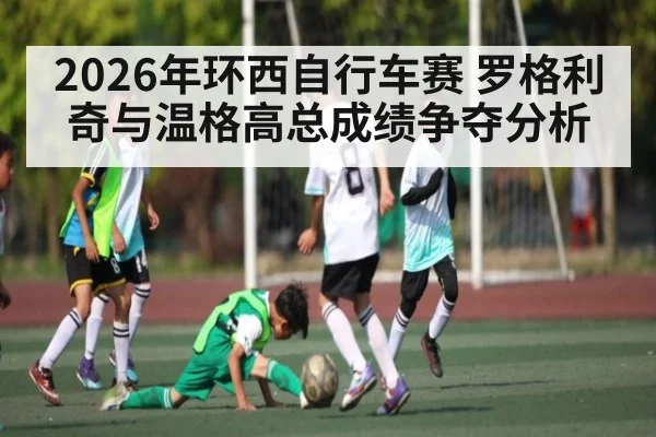 2026年环西自行车赛 罗格利奇与温格高总成绩争夺分析